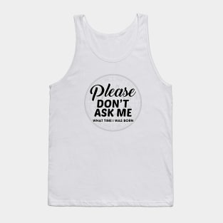 Please Don't Ask Me What Time I Was Born Tank Top